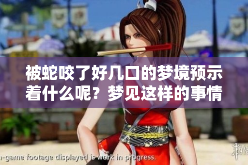被蛇咬了好几口的梦境预示着什么呢？梦见这样的事情到底意味着什么？