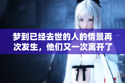 梦到已经去世的人的情景再次发生，他们又一次离开了这个世界。