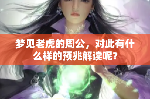 梦见老虎的周公，对此有什么样的预兆解读呢？
