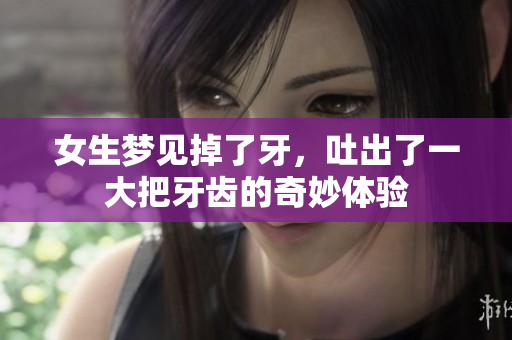 女生梦见掉了牙，吐出了一大把牙齿的奇妙体验