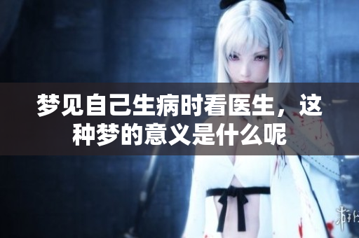 梦见自己生病时看医生，这种梦的意义是什么呢