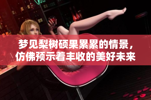 梦见梨树硕果累累的情景，仿佛预示着丰收的美好未来