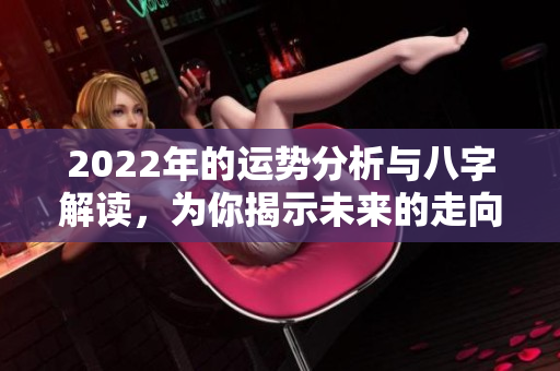 2022年的运势分析与八字解读，为你揭示未来的走向与机会