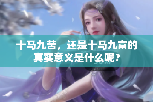 十马九苦，还是十马九富的真实意义是什么呢？