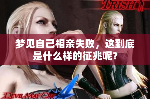 梦见自己相亲失败，这到底是什么样的征兆呢？