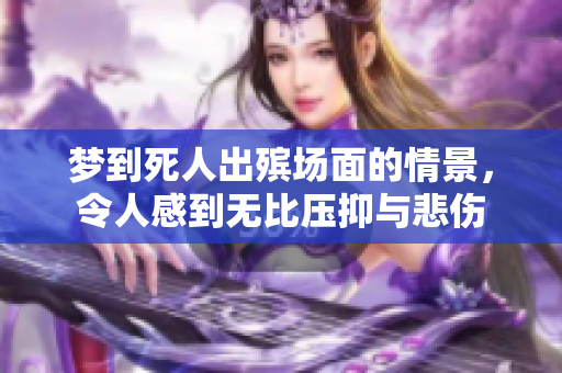 梦到死人出殡场面的情景，令人感到无比压抑与悲伤