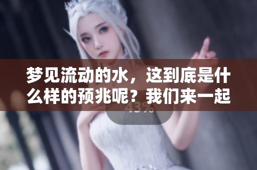 梦见流动的水，这到底是什么样的预兆呢？我们来一起探讨一下吧。