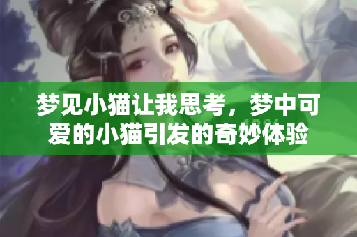 梦见小猫让我思考，梦中可爱的小猫引发的奇妙体验