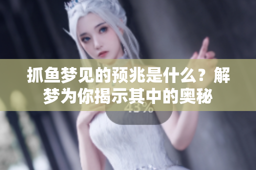 抓鱼梦见的预兆是什么？解梦为你揭示其中的奥秘