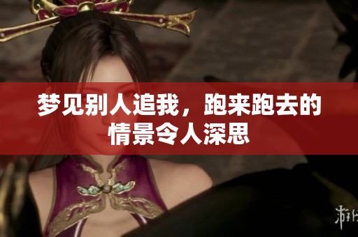 梦见别人追我，跑来跑去的情景令人深思