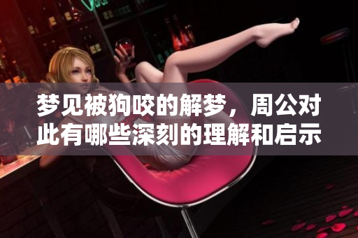 梦见被狗咬的解梦，周公对此有哪些深刻的理解和启示呢