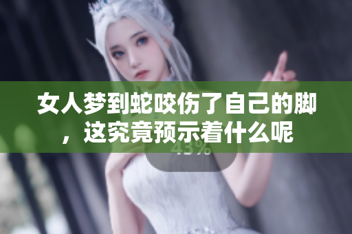 女人梦到蛇咬伤了自己的脚，这究竟预示着什么呢