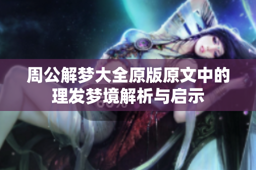 周公解梦大全原版原文中的理发梦境解析与启示