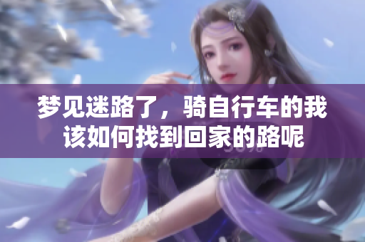 梦见迷路了，骑自行车的我该如何找到回家的路呢