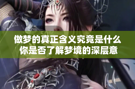 做梦的真正含义究竟是什么 你是否了解梦境的深层意义