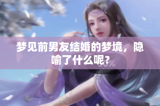 梦见前男友结婚的梦境，隐喻了什么呢？