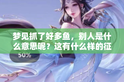梦见抓了好多鱼，别人是什么意思呢？这有什么样的征兆呢？