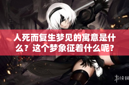 人死而复生梦见的寓意是什么？这个梦象征着什么呢？