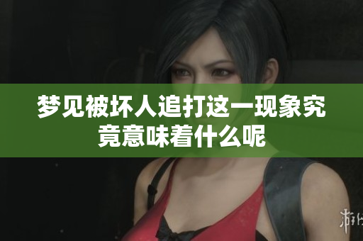 梦见被坏人追打这一现象究竟意味着什么呢