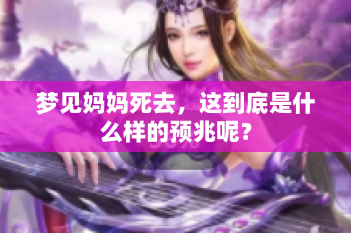 梦见妈妈死去，这到底是什么样的预兆呢？