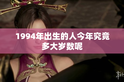 1994年出生的人今年究竟多大岁数呢