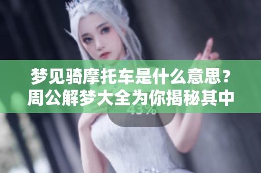 梦见骑摩托车是什么意思？周公解梦大全为你揭秘其中的含义与象征