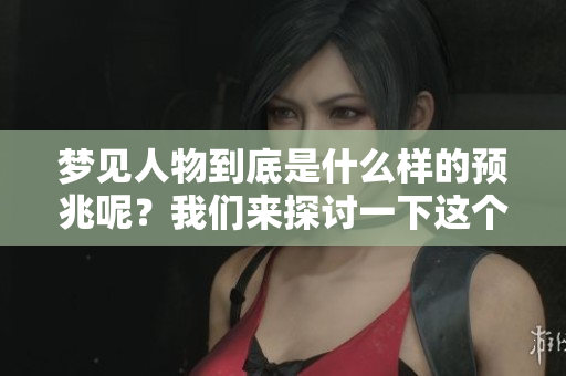 梦见人物到底是什么样的预兆呢？我们来探讨一下这个问题。