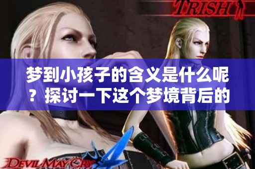 梦到小孩子的含义是什么呢？探讨一下这个梦境背后的深层意义。