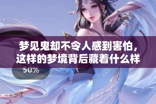 梦见鬼却不令人感到害怕，这样的梦境背后藏着什么样的秘密呢
