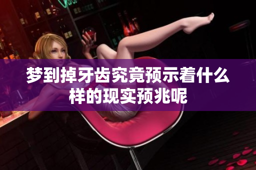 梦到掉牙齿究竟预示着什么样的现实预兆呢
