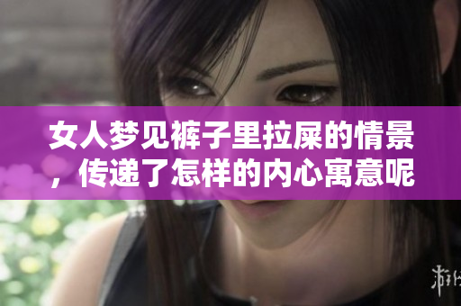 女人梦见裤子里拉屎的情景，传递了怎样的内心寓意呢