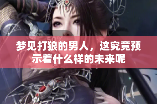 梦见打狼的男人，这究竟预示着什么样的未来呢