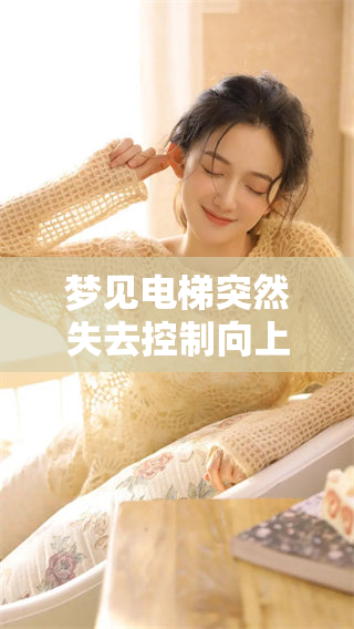 梦见电梯突然失去控制向上升起，带来不安的奇妙体验