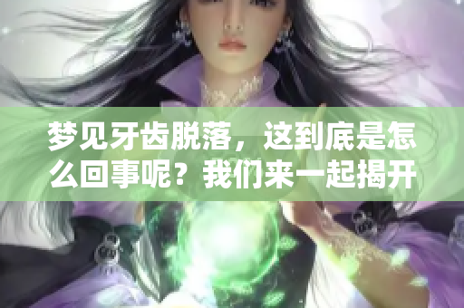 梦见牙齿脱落，这到底是怎么回事呢？我们来一起揭开这个谜团。