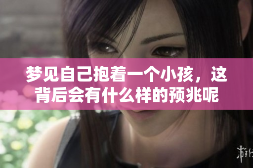 梦见自己抱着一个小孩，这背后会有什么样的预兆呢