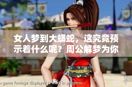 女人梦到大蟒蛇，这究竟预示着什么呢？周公解梦为你解析梦境的深意。