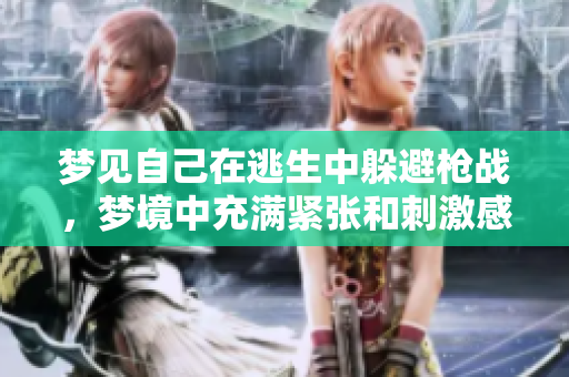 梦见自己在逃生中躲避枪战，梦境中充满紧张和刺激感