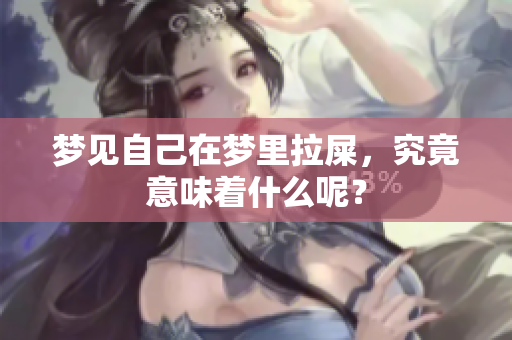 梦见自己在梦里拉屎，究竟意味着什么呢？