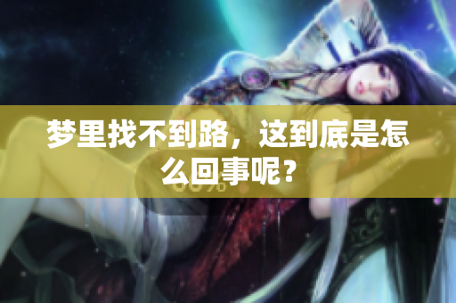 梦里找不到路，这到底是怎么回事呢？