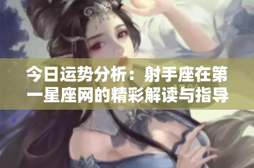 今日运势分析：射手座在第一星座网的精彩解读与指导