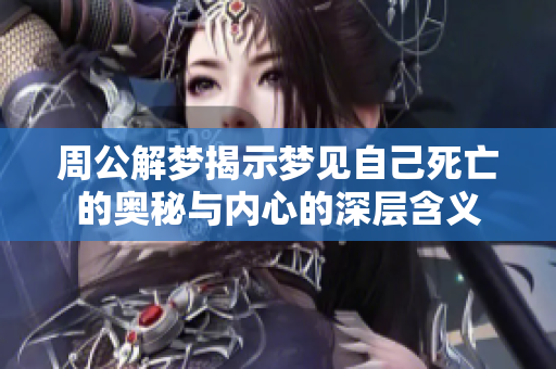 周公解梦揭示梦见自己死亡的奥秘与内心的深层含义