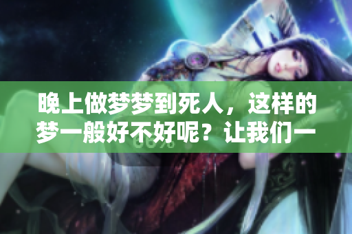 晚上做梦梦到死人，这样的梦一般好不好呢？让我们一起来探讨一下。