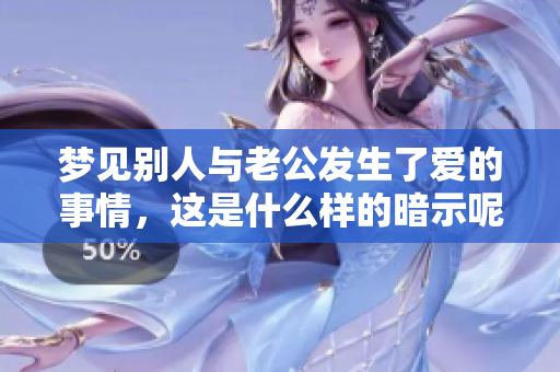 梦见别人与老公发生了爱的事情，这是什么样的暗示呢