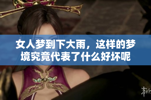 女人梦到下大雨，这样的梦境究竟代表了什么好坏呢