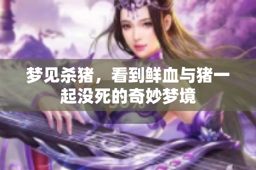 梦见杀猪，看到鲜血与猪一起没死的奇妙梦境