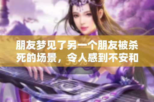 朋友梦见了另一个朋友被杀死的场景，令人感到不安和困惑