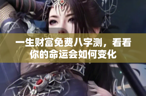 一生财富免费八字测，看看你的命运会如何变化