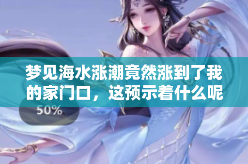 梦见海水涨潮竟然涨到了我的家门口，这预示着什么呢
