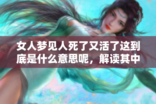 女人梦见人死了又活了这到底是什么意思呢，解读其中的深意和象征。
