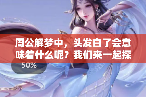 周公解梦中，头发白了会意味着什么呢？我们来一起探讨这个有趣的梦境。